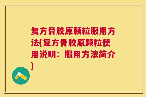 复方骨胶原颗粒服用方法(复方骨胶原颗粒使用说明：服用方法简介)