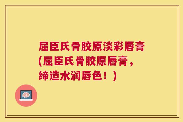 屈臣氏骨胶原淡彩唇膏(屈臣氏骨胶原唇膏，缔造水润唇色！)