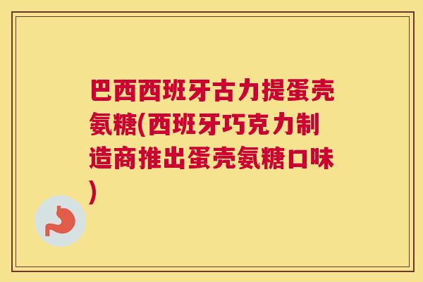 巴西西班牙古力提蛋壳氨糖(西班牙巧克力制造商推出蛋壳氨糖口味)
