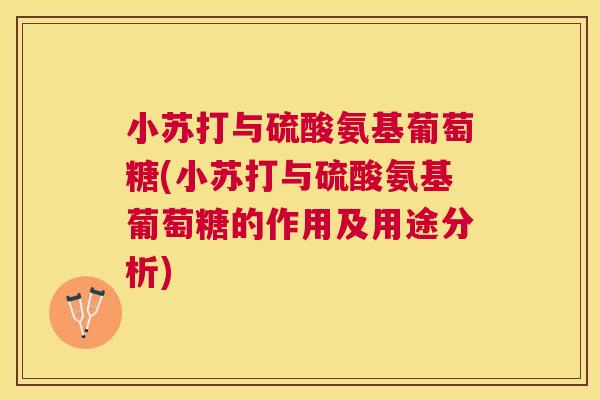 小苏打与硫酸氨基葡萄糖(小苏打与硫酸氨基葡萄糖的作用及用途分析)