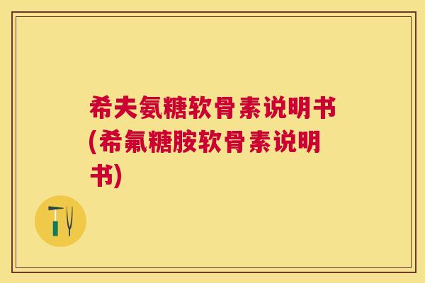 希夫氨糖软骨素说明书(希氟糖胺软骨素说明书)
