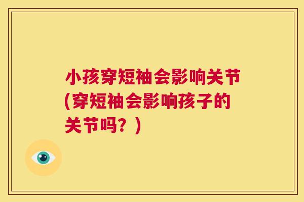 小孩穿短袖会影响关节(穿短袖会影响孩子的关节吗？)