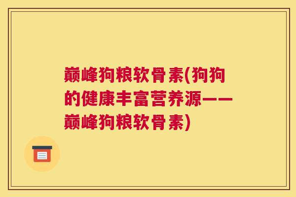 巅峰狗粮软骨素(狗狗的健康丰富营养源——巅峰狗粮软骨素)