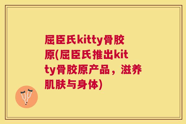 屈臣氏kitty骨胶原(屈臣氏推出kitty骨胶原产品，滋养肌肤与身体)