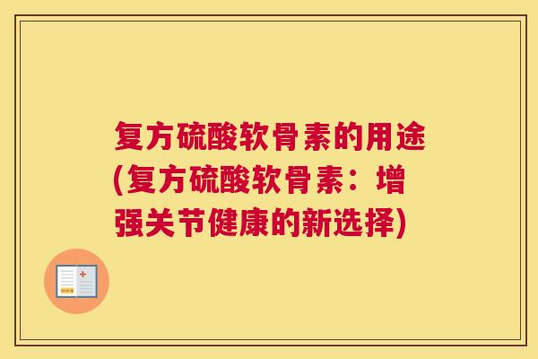 复方硫酸软骨素的用途(复方硫酸软骨素：增强关节健康的新选择)