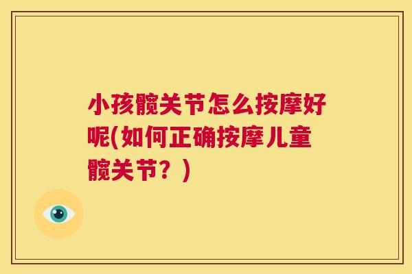 小孩髋关节怎么按摩好呢(如何正确按摩儿童髋关节？)