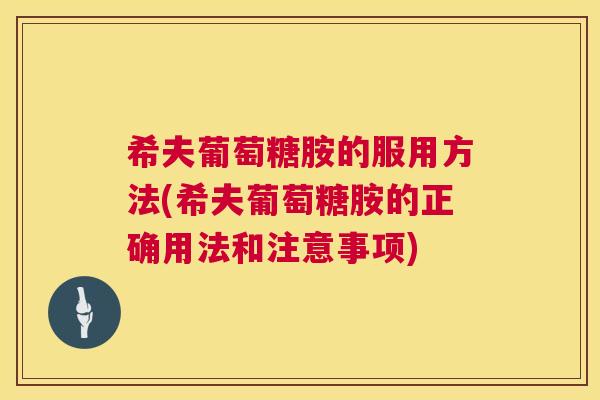 希夫葡萄糖胺的服用方法(希夫葡萄糖胺的正确用法和注意事项)