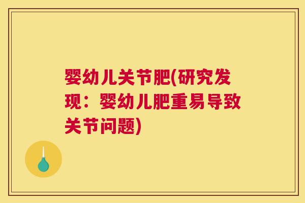 婴幼儿关节肥(研究发现：婴幼儿肥重易导致关节问题)