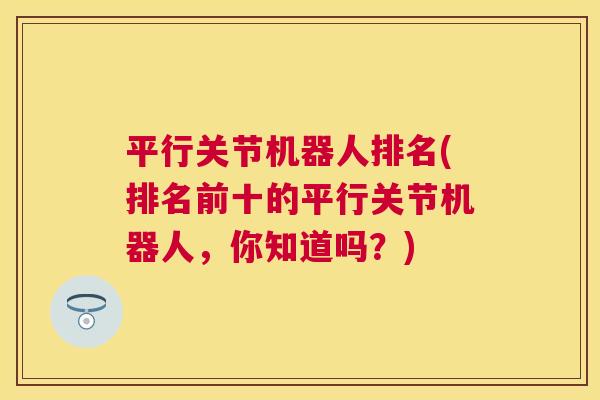 平行关节机器人排名(排名前十的平行关节机器人，你知道吗？)