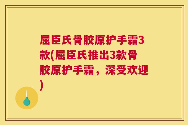 屈臣氏骨胶原护手霜3款(屈臣氏推出3款骨胶原护手霜，深受欢迎)