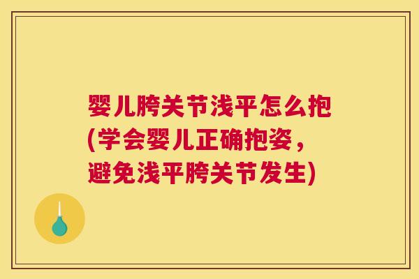 婴儿胯关节浅平怎么抱(学会婴儿正确抱姿，避免浅平胯关节发生)