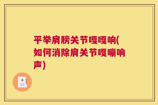 平举肩膀关节嘎嘎响(如何消除肩关节嘎嘣响声)