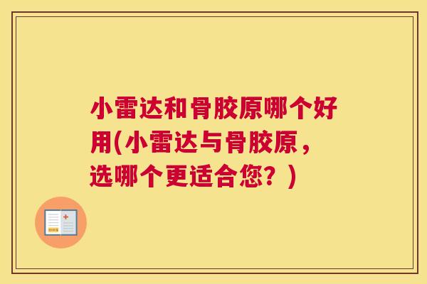 小雷达和骨胶原哪个好用(小雷达与骨胶原，选哪个更适合您？)