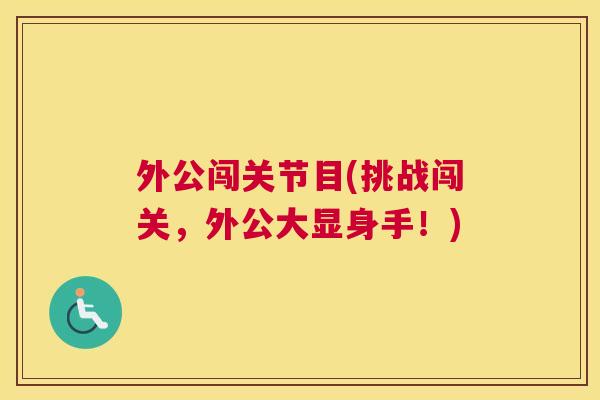 外公闯关节目(挑战闯关，外公大显身手！)