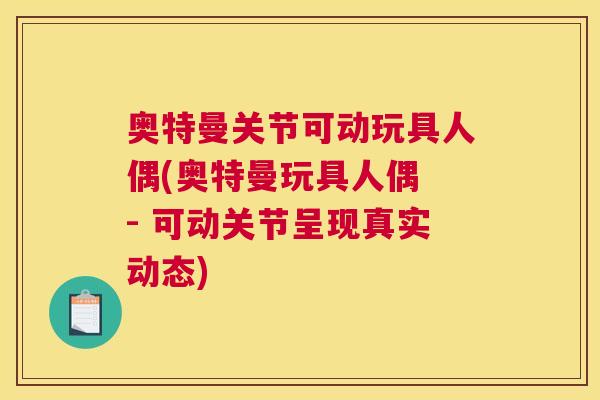 奥特曼关节可动玩具人偶(奥特曼玩具人偶 - 可动关节呈现真实动态)