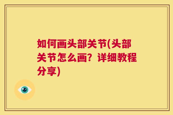 如何画头部关节(头部关节怎么画？详细教程分享)