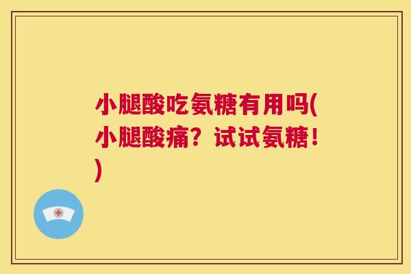 小腿酸吃氨糖有用吗(小腿酸痛？试试氨糖！)