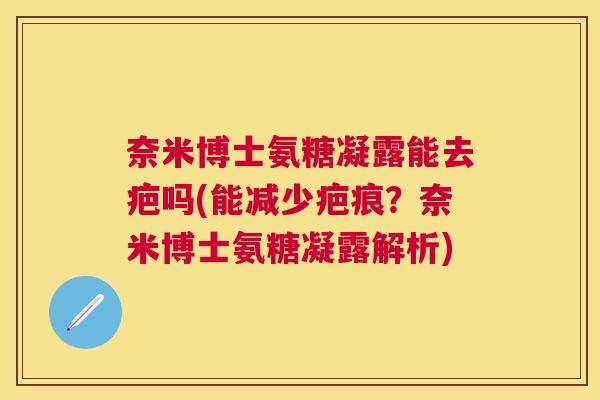奈米博士氨糖凝露能去疤吗(能减少疤痕？奈米博士氨糖凝露解析)