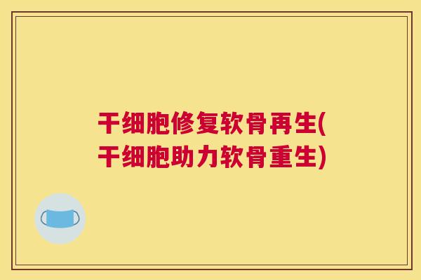 干细胞修复软骨再生(干细胞助力软骨重生)