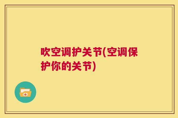 吹空调护关节(空调保护你的关节)