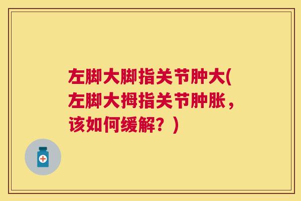 左脚大脚指关节肿大(左脚大拇指关节肿胀，该如何缓解？)
