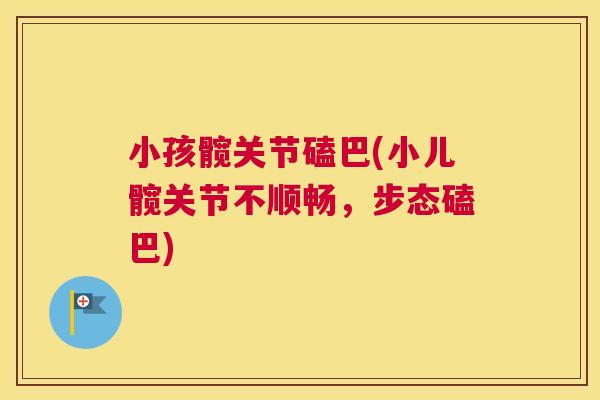 小孩髋关节磕巴(小儿髋关节不顺畅，步态磕巴)