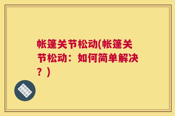 帐篷关节松动(帐篷关节松动：如何简单解决？)