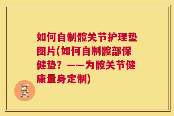 如何自制髋关节护理垫图片(如何自制髋部保健垫？——为髋关节健康量身定制)