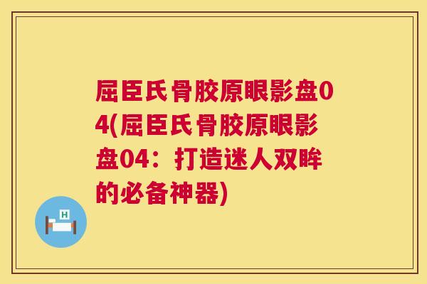 屈臣氏骨胶原眼影盘04(屈臣氏骨胶原眼影盘04：打造迷人双眸的必备神器)