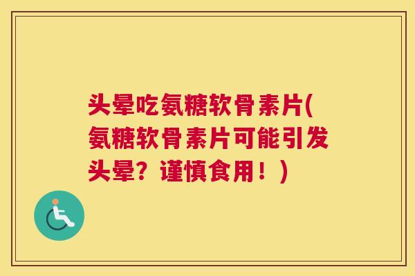 头晕吃氨糖软骨素片(氨糖软骨素片可能引发头晕？谨慎食用！)