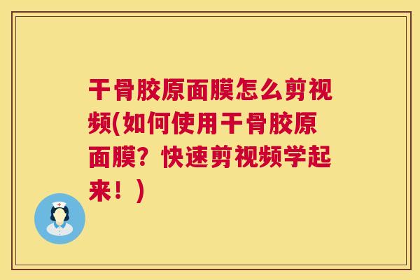 干骨胶原面膜怎么剪视频(如何使用干骨胶原面膜？快速剪视频学起来！)
