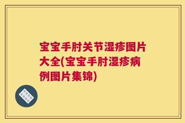 宝宝手肘关节湿疹图片大全(宝宝手肘湿疹病例图片集锦)