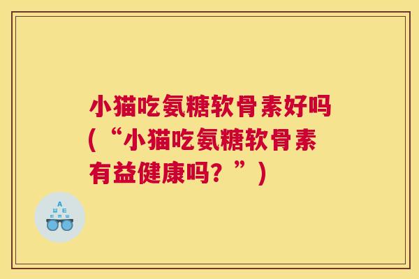 小猫吃氨糖软骨素好吗(“小猫吃氨糖软骨素有益健康吗？”)
