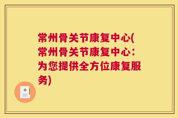 常州骨关节康复中心(常州骨关节康复中心：为您提供全方位康复服务)