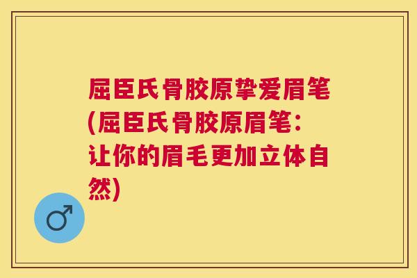 屈臣氏骨胶原挚爱眉笔(屈臣氏骨胶原眉笔：让你的眉毛更加立体自然)