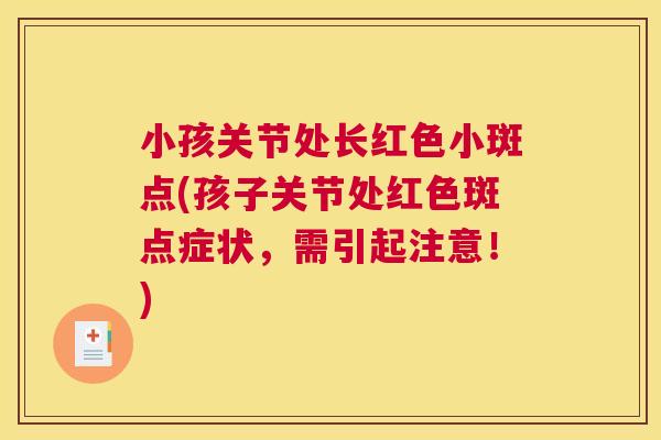 小孩关节处长红色小斑点(孩子关节处红色斑点症状，需引起注意！)