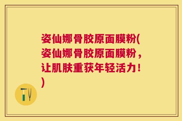 姿仙娜骨胶原面膜粉(姿仙娜骨胶原面膜粉，让肌肤重获年轻活力！)