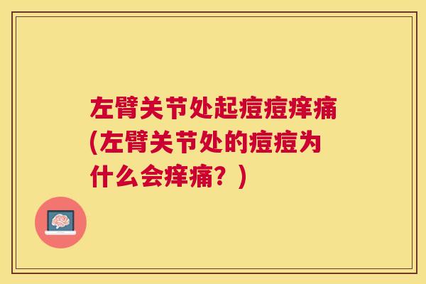 左臂关节处起痘痘痒痛(左臂关节处的痘痘为什么会痒痛？)