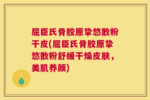 屈臣氏骨胶原挚悠散粉干皮(屈臣氏骨胶原挚悠散粉舒缓干燥皮肤，美肌养颜)
