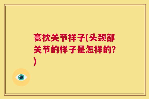 寰枕关节样子(头颈部关节的样子是怎样的？)