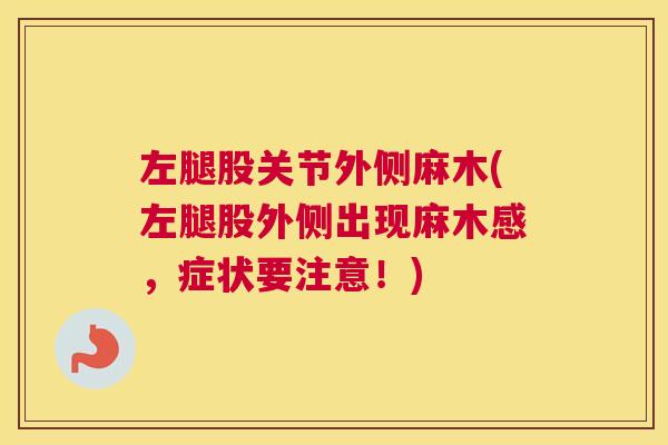 左腿股关节外侧麻木(左腿股外侧出现麻木感，症状要注意！)