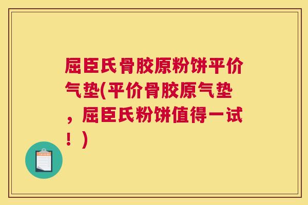 屈臣氏骨胶原粉饼平价气垫(平价骨胶原气垫，屈臣氏粉饼值得一试！)