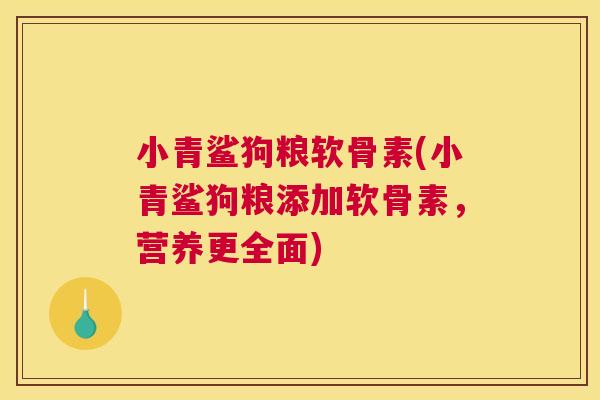 小青鲨狗粮软骨素(小青鲨狗粮添加软骨素，营养更全面)