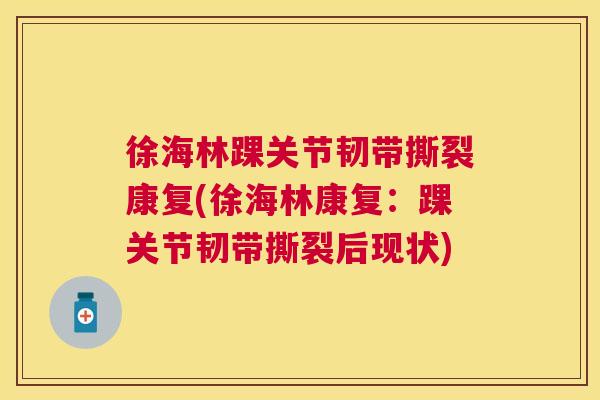 徐海林踝关节韧带撕裂康复(徐海林康复：踝关节韧带撕裂后现状)