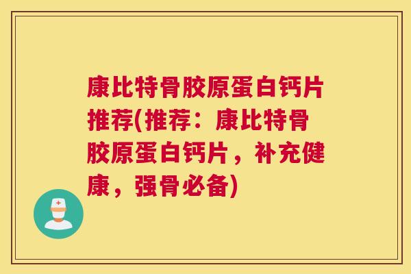 康比特骨胶原蛋白钙片推荐(推荐：康比特骨胶原蛋白钙片，补充健康，强骨必备)