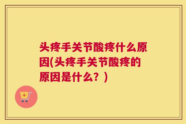 头疼手关节酸疼什么原因(头疼手关节酸疼的原因是什么？)