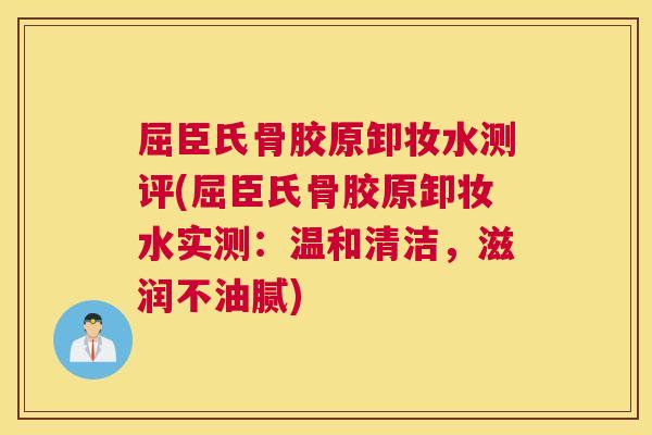 屈臣氏骨胶原卸妆水测评(屈臣氏骨胶原卸妆水实测：温和清洁，滋润不油腻)