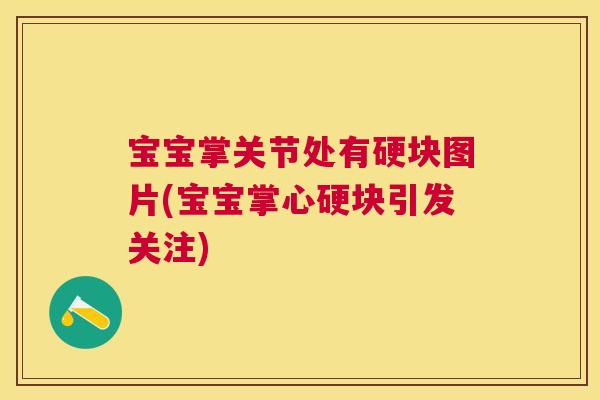 宝宝掌关节处有硬块图片(宝宝掌心硬块引发关注)