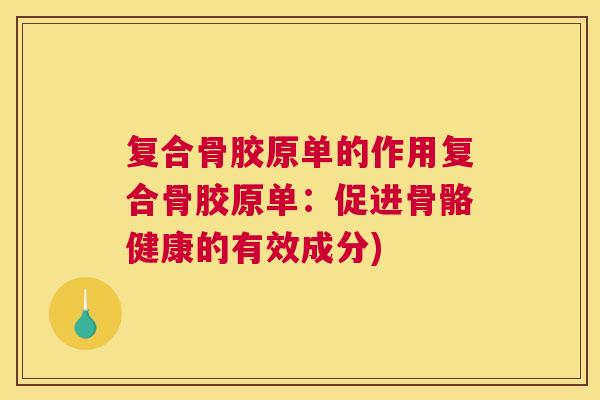 复合骨胶原单的作用复合骨胶原单：促进骨骼健康的有效成分)