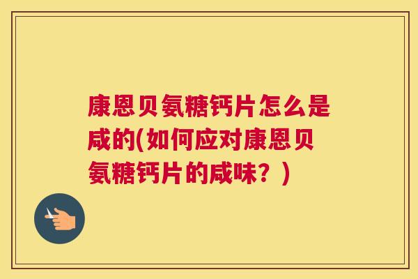 康恩贝氨糖钙片怎么是咸的(如何应对康恩贝氨糖钙片的咸味？)